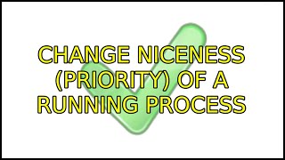 Ubuntu: Change niceness (priority) of a running process (6 Solutions!!)