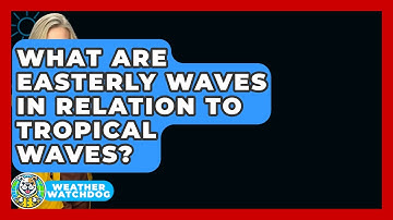 What Are Easterly Waves In Relation To Tropical Waves? - Weather Watchdog
