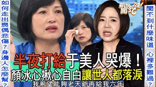 【精華版】半夜打給于美人哭爆顏冰心揪心自白讓世人都落淚