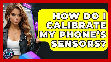 How Do I Calibrate My Phone’s Sensors? | Phone Fix and Features