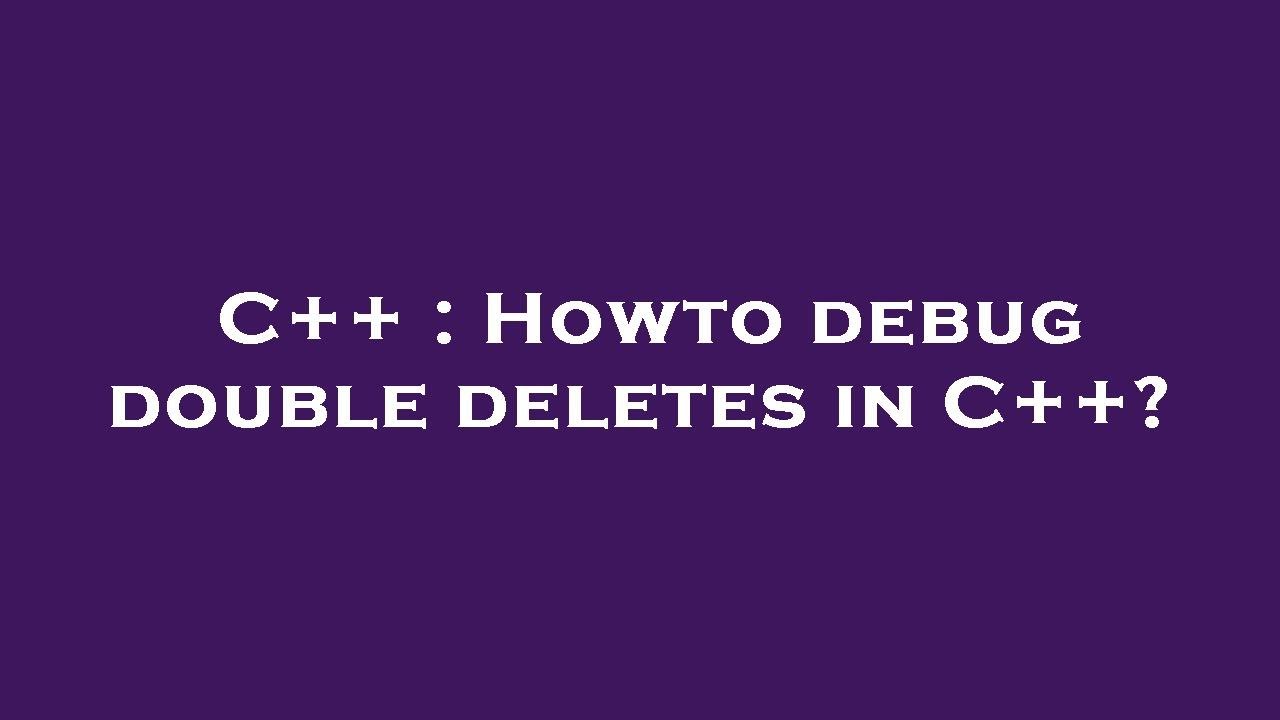 C++ : Howto debug double deletes in C++? - YouTube
