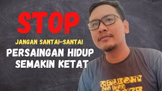 STOP SANTAI-SANTAI PERSAINGAN HIDUP SEMAKIN KETAT