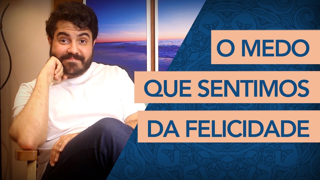 MEDO DA FELICIDADE – POR QUE SOMOS CAPAZES DE SENTIR ANGÚSTIA DE SER ...