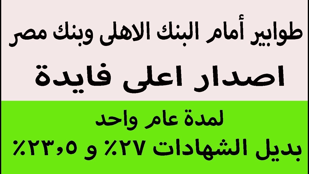 طوابير امام البنك الاهلى وبنك مصر اصدار اعلى فايدة لمدة عام واحد 2026 بديل الشهادات 27% و 23.5%