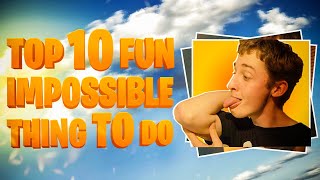 Top 10 Fun Impossible things to do