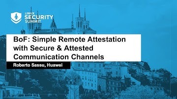 BoF: Simple Remote Attestation with Secure & Attested Communication Channels - Roberto Sassu, Huawei