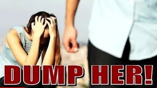 DUMP HER BEFORE SHE DUMPS YOU...