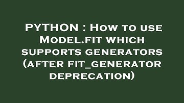 PYTHON : How to use Model.fit which supports generators (after fit_generator deprecation)