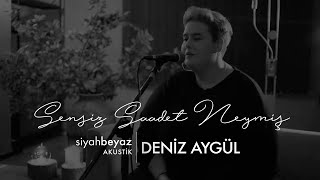 Deniz Aygül - Sensiz Saadet Neymiş (SiyahBeyaz Akustik) Resimi