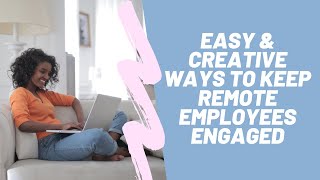 Easy & Creative Ways to Keep Remote Employees Engaged