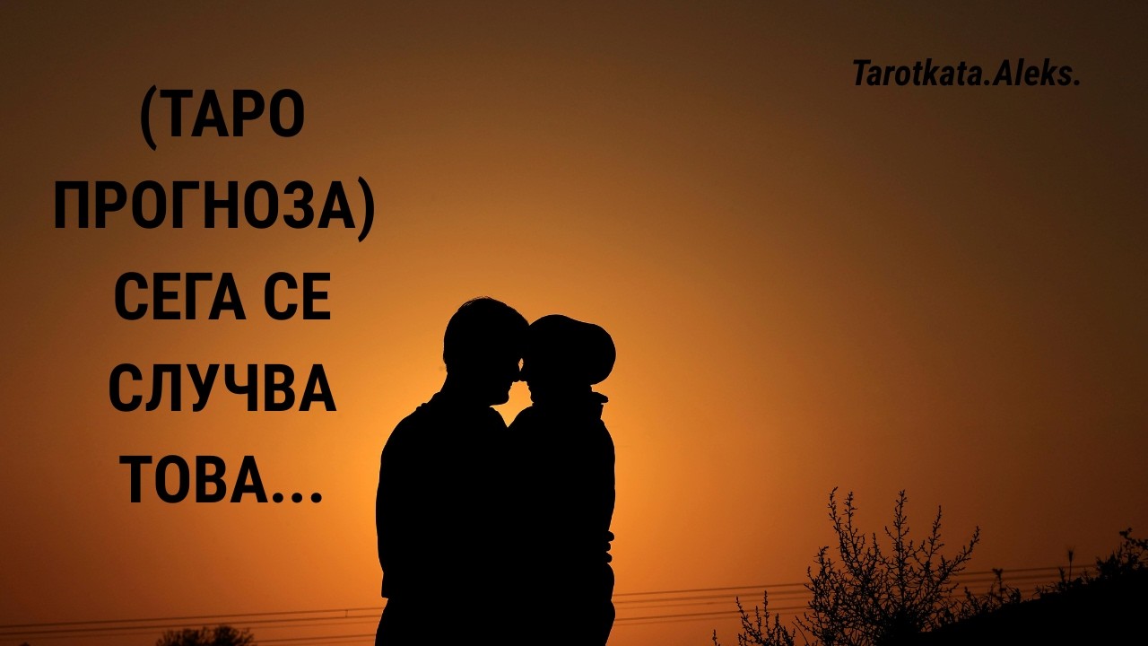 Това се случва СЕГА между ВАС двамата (ТАРО четене)