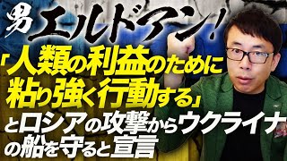 男エルドアン！「人類の利益のために粘り強く行動する」とロシアの攻撃からウクライナの船を守ると宣言。その理由はまさかの！｜上念司チャンネル ニュースの虎側