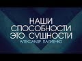 Наши способности - это сущности. Александр Палиенко.