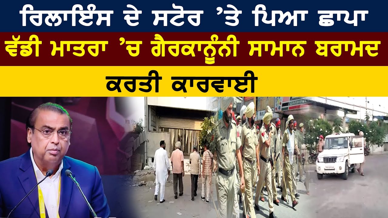 Reliance Store ’ਤੇ ਪਿਆ ਛਾਪਾ, ਵੱਡੀ ਮਾਤਰਾ ’ਚ ਗੈਰਕਾਨੂੰਨੀ ਸਾਮਾਨ ਬਰਾਮਦ, ਕਰਤੀ