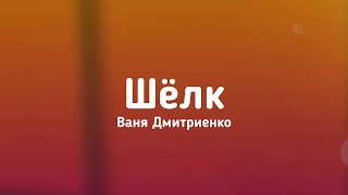 Ваня Дмитриенко - Шёлк // #Текст