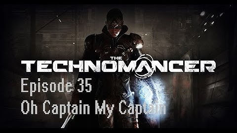 The Technomancer Episode 35: Oh Captain My Captain