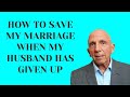 How To Save My Marriage When My Husband Has Given Up | Paul Friedman