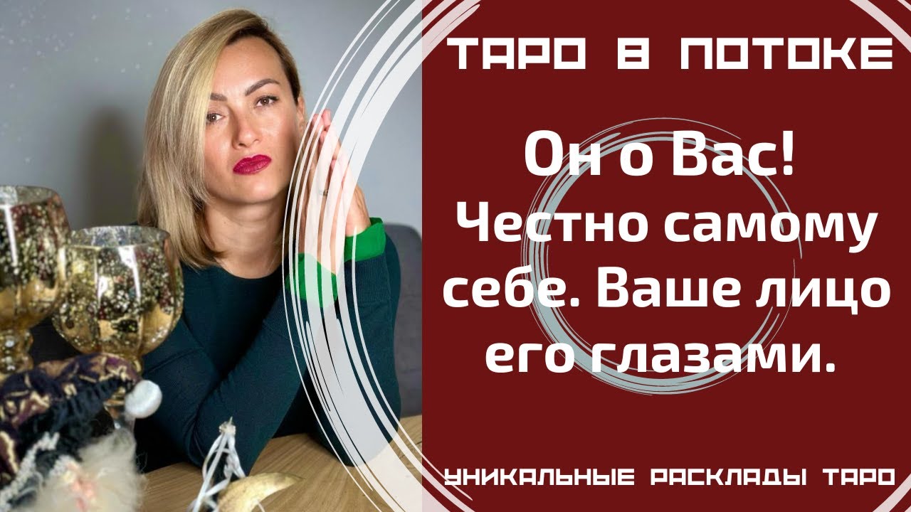Он о Вас! Честно самому себе. Ваше лицо его глазами. Его чувства. Экстрасенсорно-потоковый расклад.