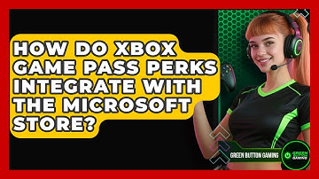 How Do Xbox Game Pass Perks Integrate With The Microsoft Store? - Green Button Gaming