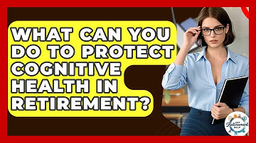 What Can You Do To Protect Cognitive Health In Retirement? - Get Retirement Help