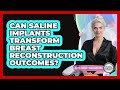 Can Saline Implants Transform Breast Reconstruction Outcomes? - Plastic Surgery Transformations