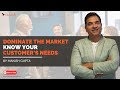 Dominate the market  know your customer  manish gupta  business insights