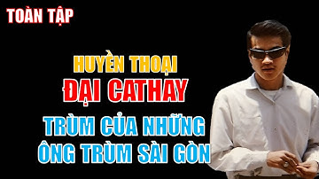 HUYỀN THOẠI ĐẠI CATHAY (TOÀN TẬP) | ÔNG TRÙM CỦA NHỮNG ÔNG TRÙM SÀI GÒN