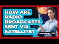 How Are Radio Broadcasts Sent Via Satellite?