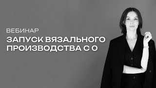 Вебинар «Как запустить вязальное производство с 0?»