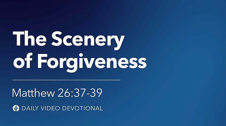 The Scenery of Forgiveness | Matthew 26:37-39 | Our Daily Bread Video Devotional