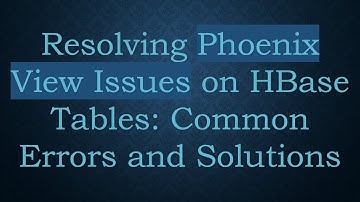 Resolving Phoenix View Issues on HBase Tables: Common Errors and Solutions