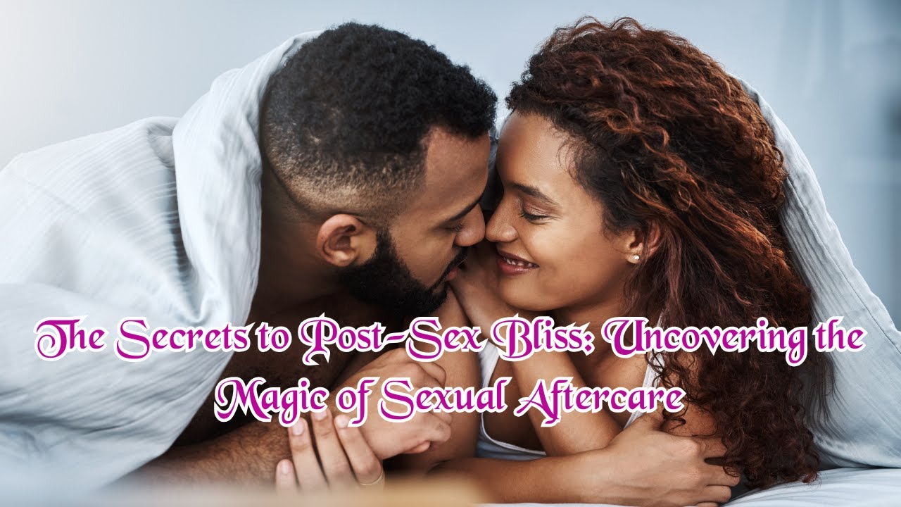 The Secrets to Post-Sex Bliss: Uncovering the Magic of Sexual Aftercare