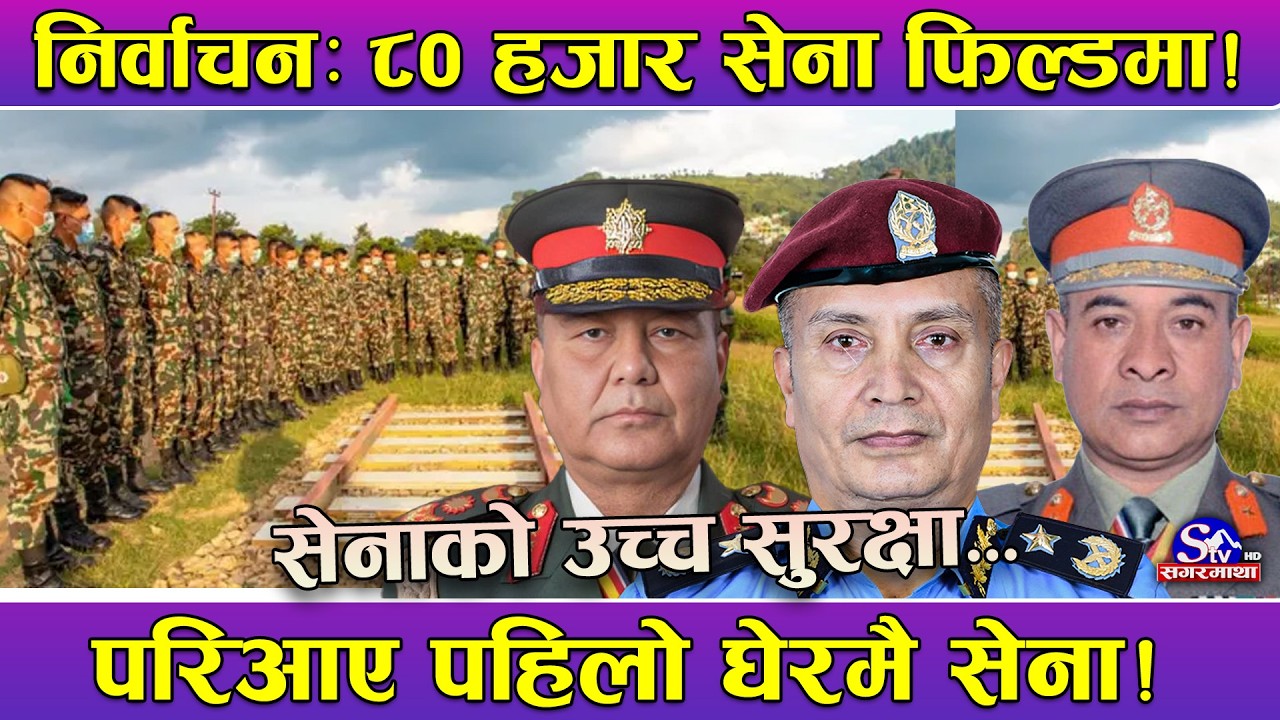 निर्वाचन सुरक्षा विषेशः ८० सेना फिल्डमा ! निर्वाचन प्रहरी सहित करिव साढे ३ लाख सुरक्षाकर्मी तैनाथ !