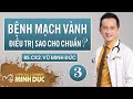 BỆNH MẠCH VÀNH ❤️ ĐIỀU TRỊ SAO CHO CHUẨN❓| BS.CK2. VŨ MINH ĐỨC (PK GOLDEN CARE)