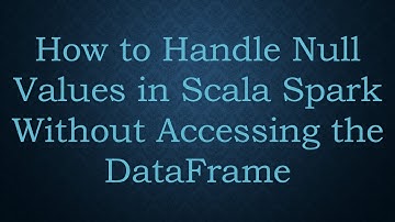 How to Handle Null Values in Scala Spark Without Accessing the DataFrame