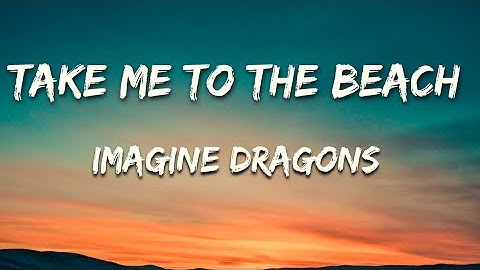 Imagine dragons -Take me to the beach (lyrics)