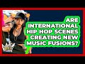 Are International Hip Hop Scenes Creating New Music Fusions? - Hip Hop Gurus