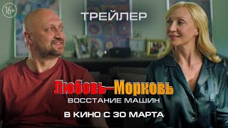 ЛЮБОВЬ-МОРКОВЬ. ВОССТАНИЕ МАШИН (2023) Трейлер