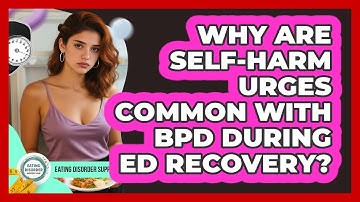 Why Are Self-harm Urges Common With BPD During ED Recovery? - Eating Disorder Support Hub