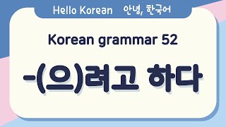 Learn Korean Basic grammar 안녕, 한국어 배우기 - 한국어 문법 52 [-(으)려고 하다] Korean Basic grammar