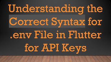 Understanding the Correct Syntax for .env File in Flutter for API Keys