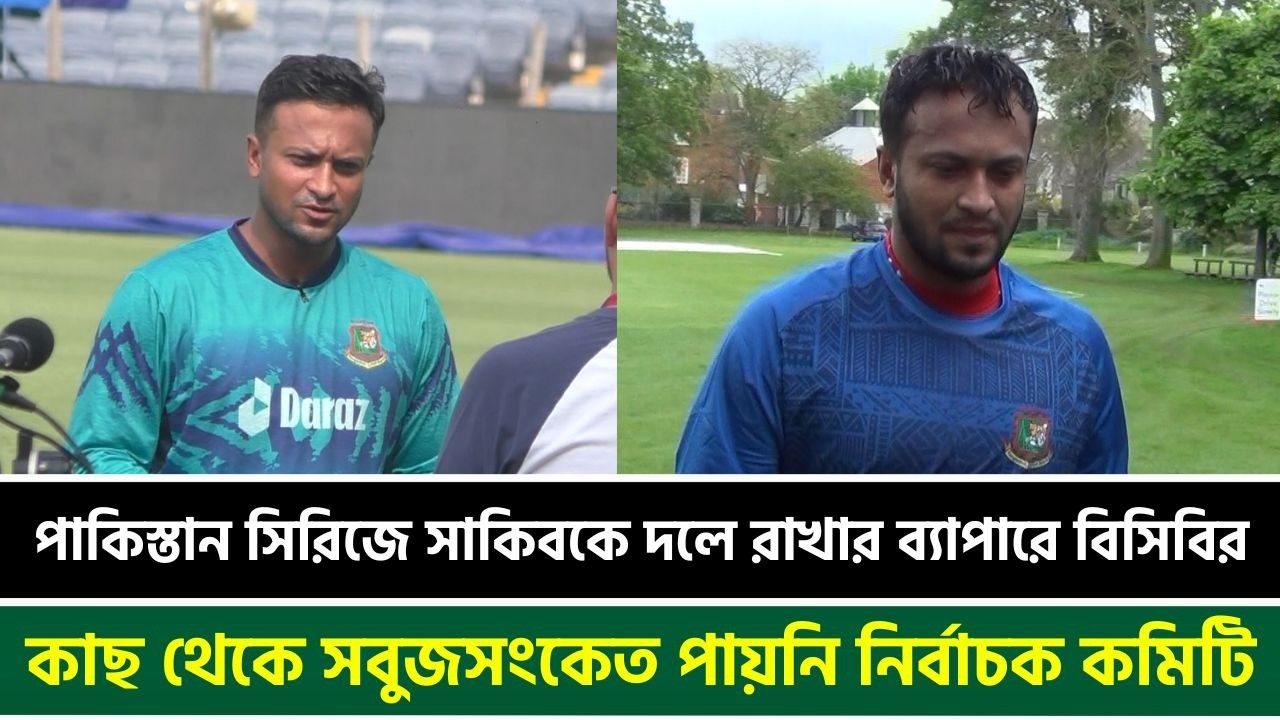 পাকিস্তান সিরিজে সাকিবকে দলে রাখার ব্যাপারে বিসিবির কাছ থেকে সবুজসংকেত পায়নি নির্বাচক কমিটি