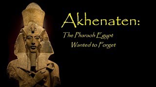 Akhenaten: The Pharaoh That Egypt Wanted to Forget