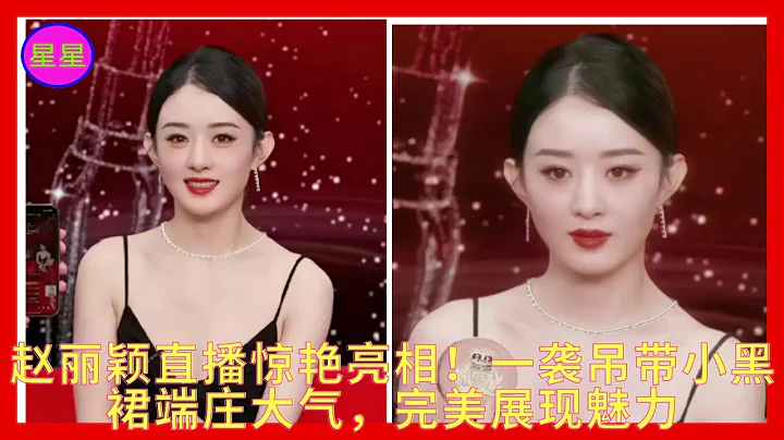 赵丽颖直播惊艳亮相！一袭吊带小黑裙端庄大气，完美展现魅力 - 天天要闻