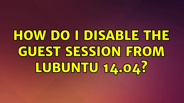 Ubuntu: How do I disable the guest session from Lubuntu 14.04?