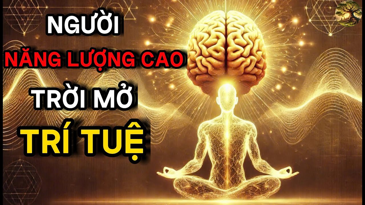 Cổ nhân tiết lộ: Người NĂNG LƯỢNG Cao được TRỜI mở Trí Tuệ