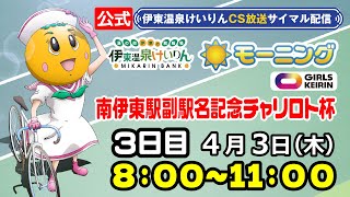 公式【CS放送サイマル配信】2025/4/3 伊東温泉競輪 モーニング7 南伊東駅副駅名記念チャリロト杯 FⅡガールズケイリン 3日目