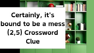 Certainly, it's bound to be a mess (2,5) Crossword Clue