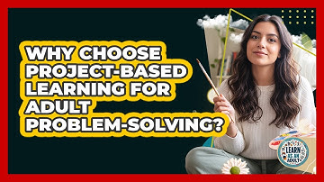 Why Choose Project-Based Learning For Adult Problem-solving? - Learn As An Adult