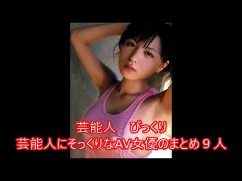芸能人　びっくり　芸能人にそっくりなAV女優のまとめ９人